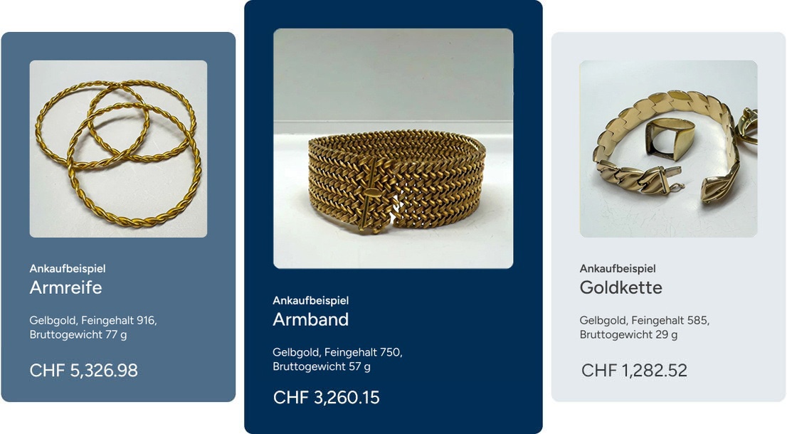 Ankaufbeispiel 3 × Armreifen Gelbgold, Feingehalt 916, Bruttogewicht 76,9 g, CHF 5’900,09 Ankaufbeispiel Armband Gelbgold, Feingehalt 750, Bruttogewicht 57,48 g, CHF 3’610,89 Ankaufbeispiel Goldkette Gelbgold, Feingehalt 585, Bruttogewicht 28,99 g, CHF 1’